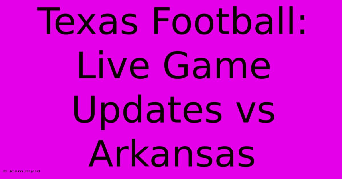 Texas Football: Live Game Updates Vs Arkansas