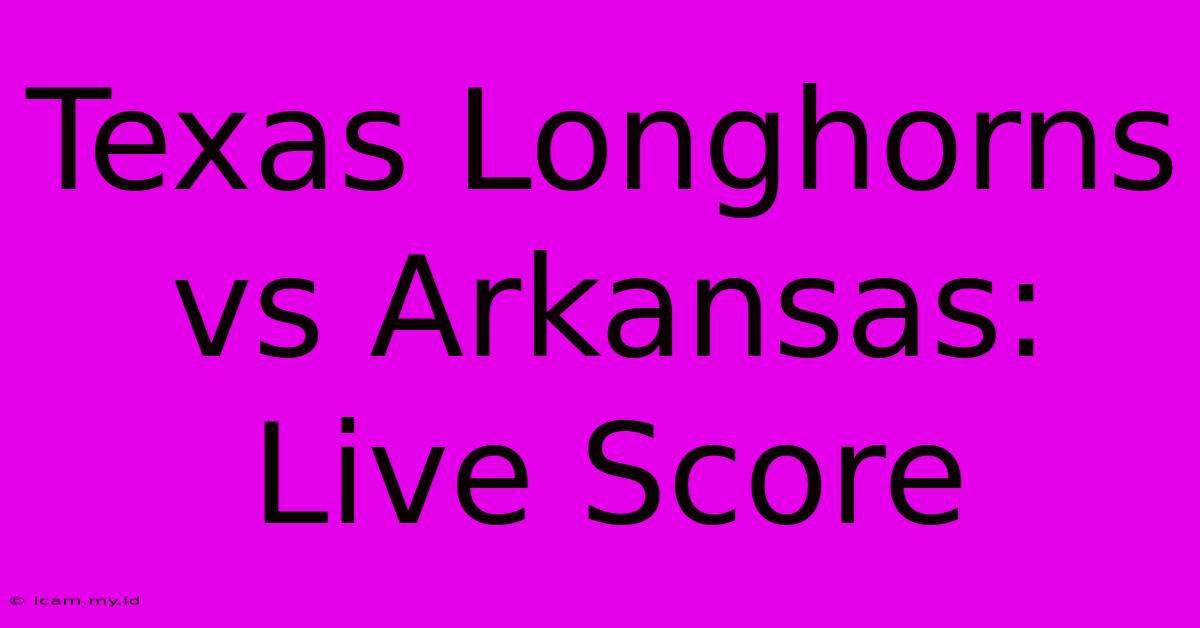 Texas Longhorns Vs Arkansas: Live Score