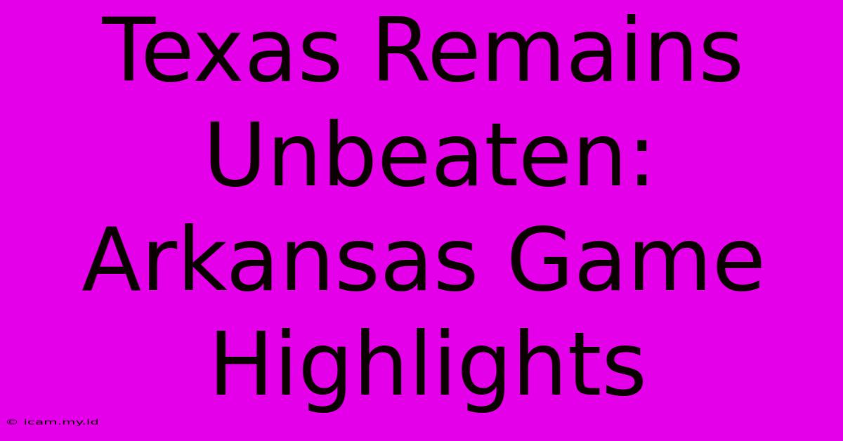 Texas Remains Unbeaten: Arkansas Game Highlights