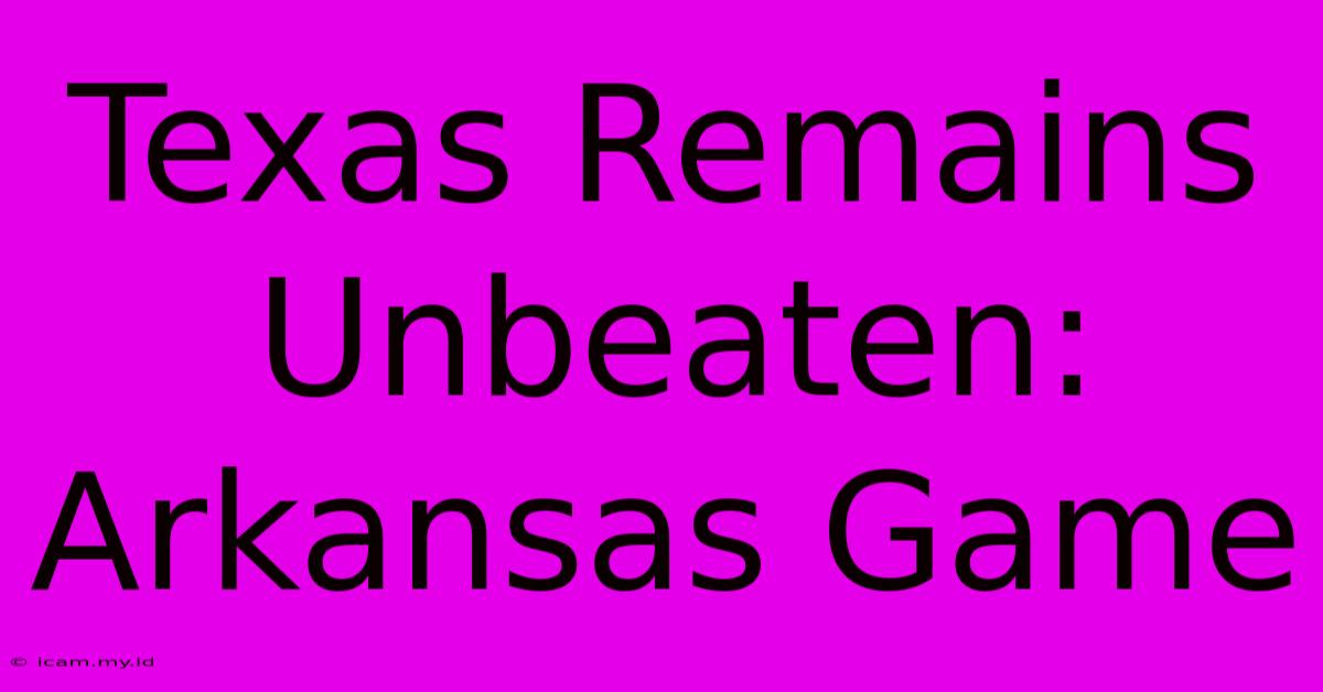 Texas Remains Unbeaten: Arkansas Game