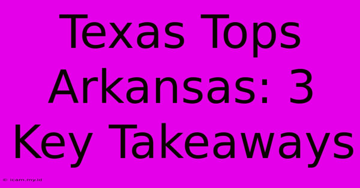 Texas Tops Arkansas: 3 Key Takeaways