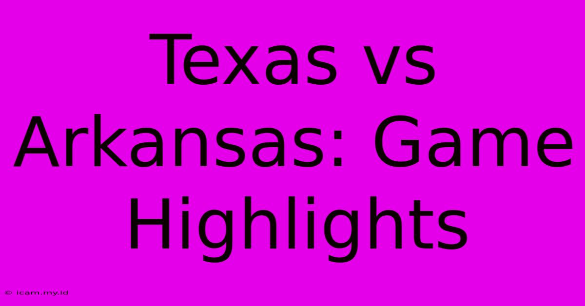 Texas Vs Arkansas: Game Highlights