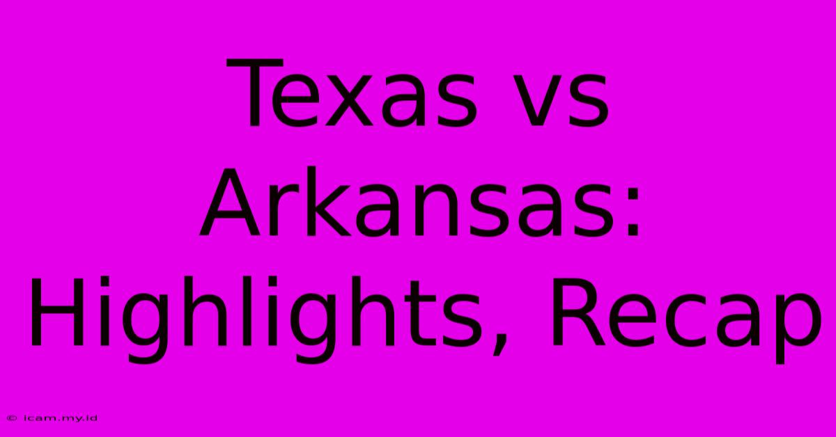 Texas Vs Arkansas: Highlights, Recap