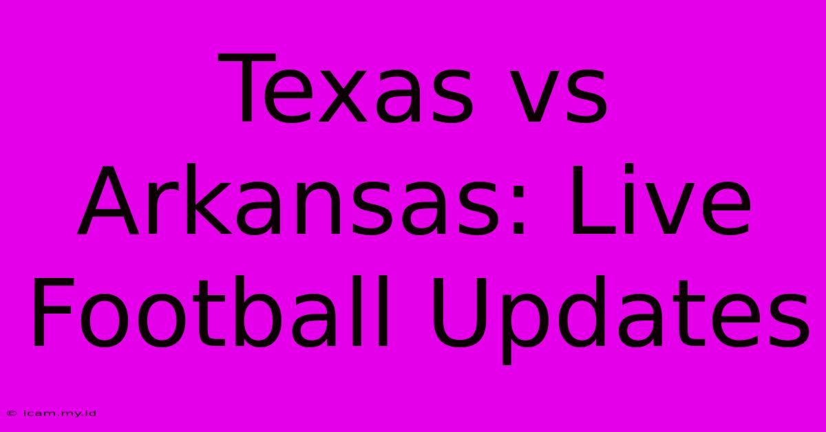 Texas Vs Arkansas: Live Football Updates