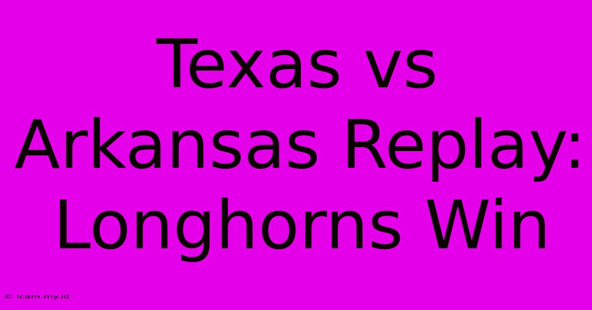 Texas Vs Arkansas Replay: Longhorns Win