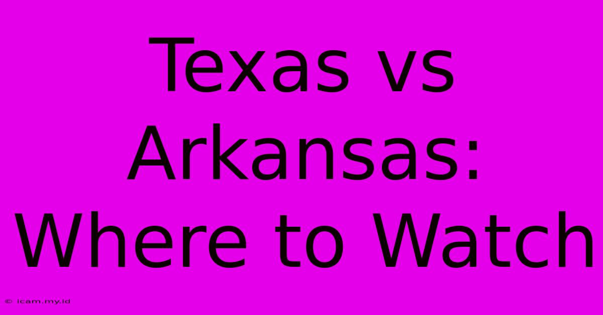 Texas Vs Arkansas: Where To Watch