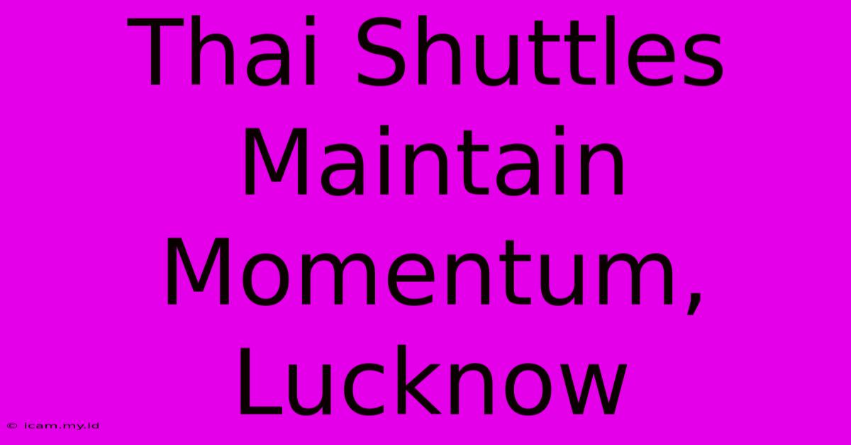 Thai Shuttles Maintain Momentum, Lucknow