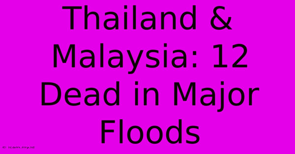 Thailand & Malaysia: 12 Dead In Major Floods