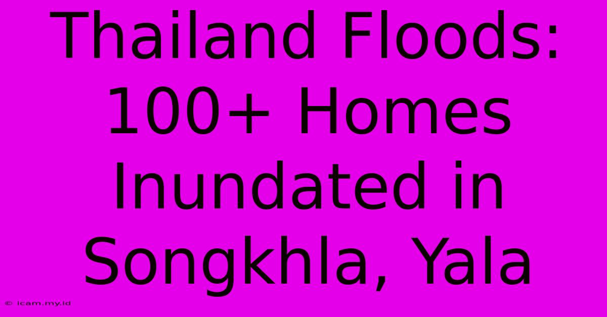 Thailand Floods: 100+ Homes Inundated In Songkhla, Yala