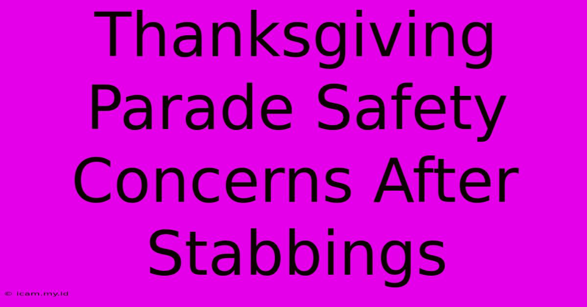 Thanksgiving Parade Safety Concerns After Stabbings