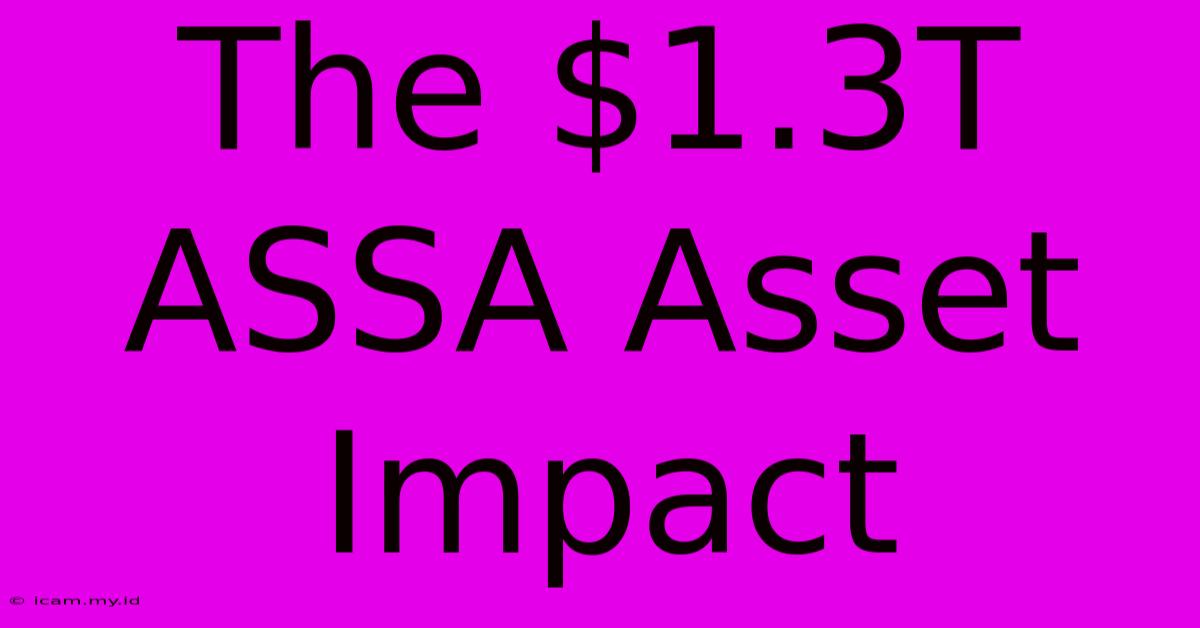 The $1.3T ASSA Asset Impact