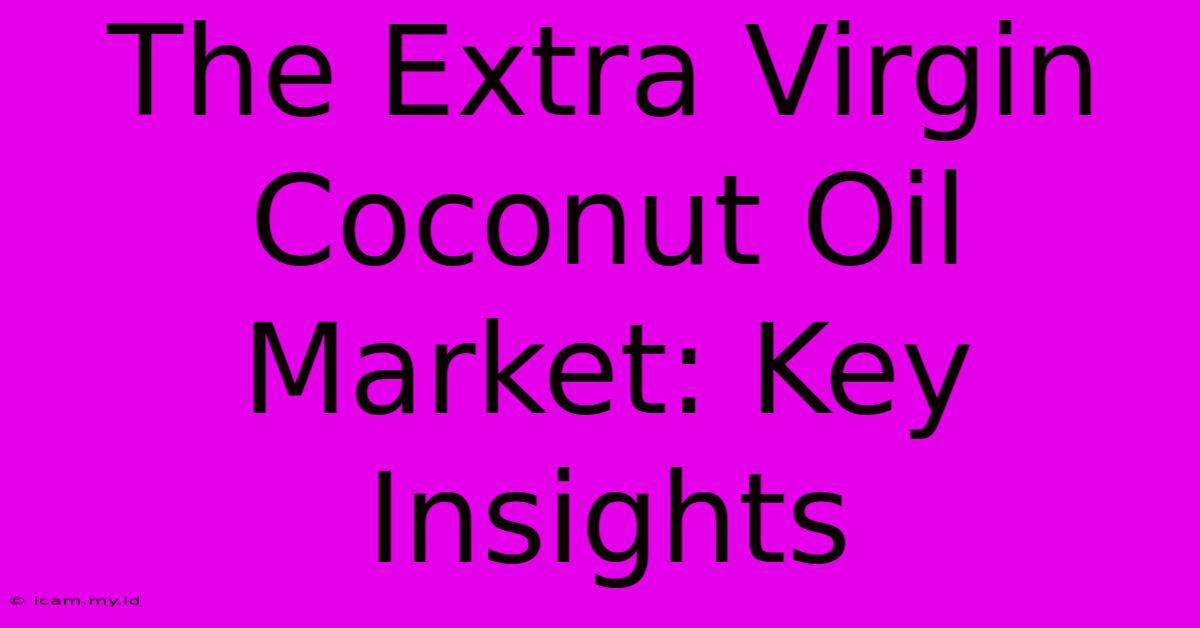 The Extra Virgin Coconut Oil Market: Key Insights