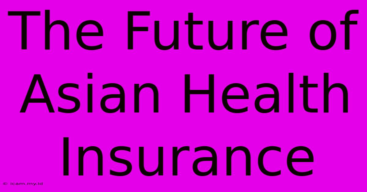 The Future Of Asian Health Insurance