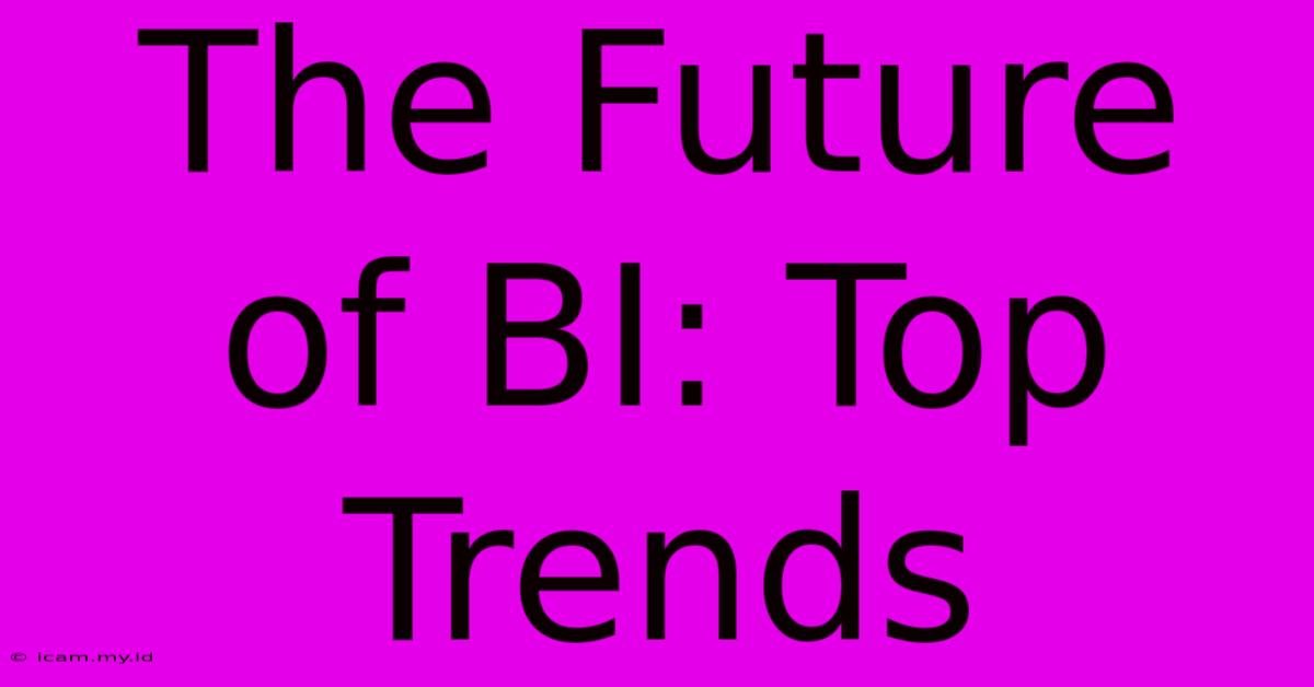 The Future Of BI: Top Trends