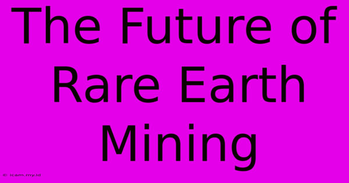 The Future Of Rare Earth Mining