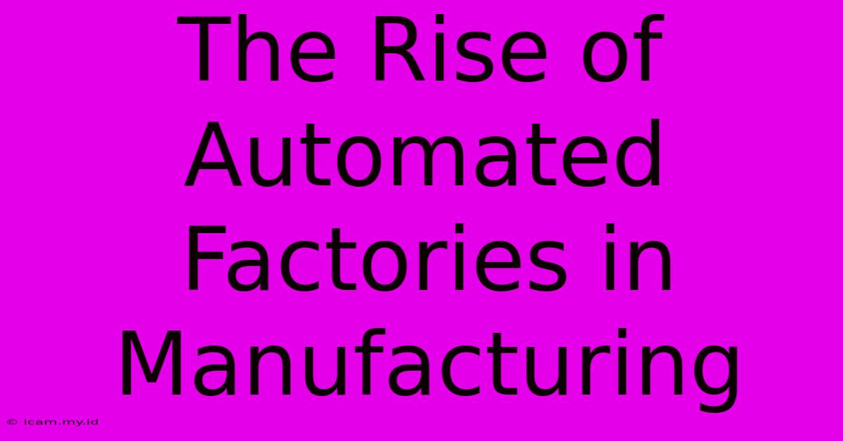 The Rise Of Automated Factories In Manufacturing