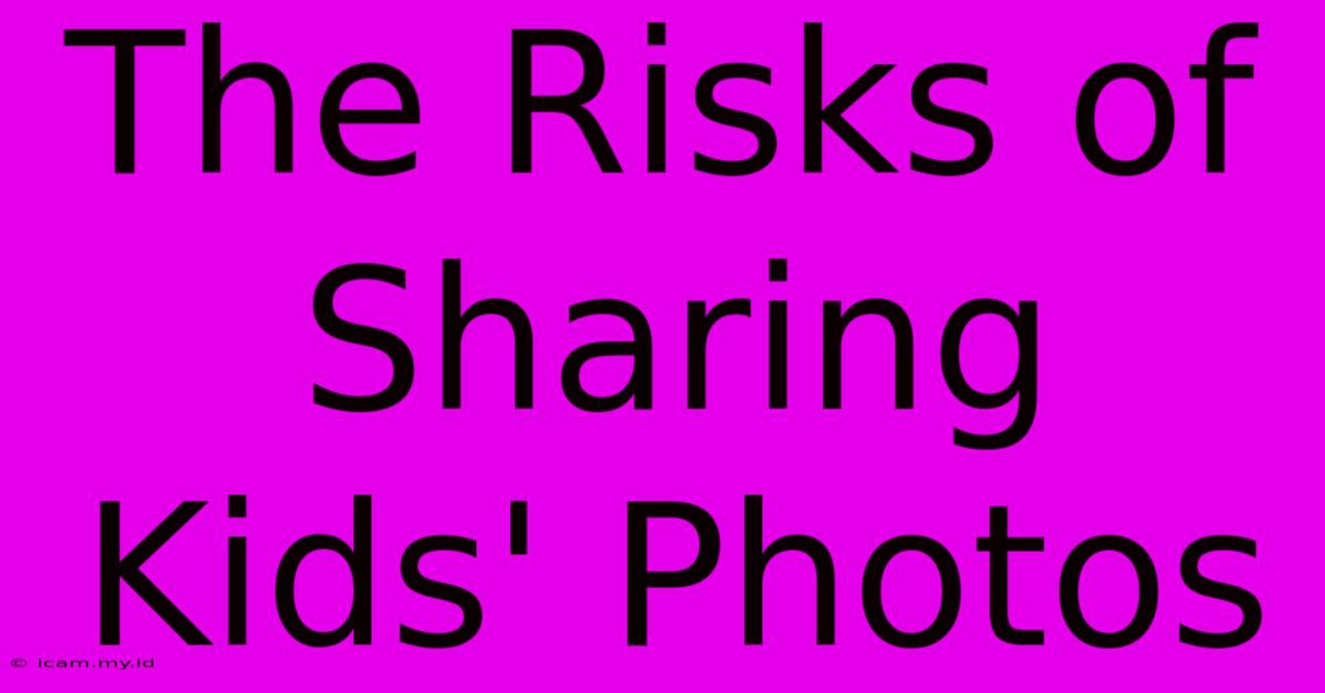 The Risks Of Sharing Kids' Photos