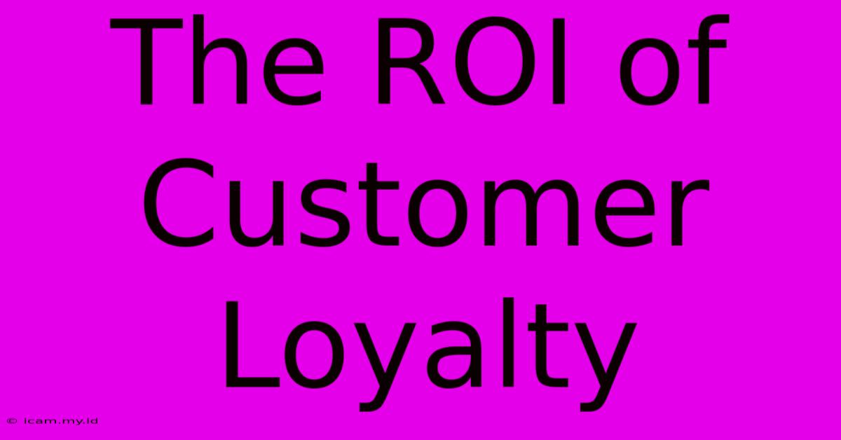 The ROI Of Customer Loyalty