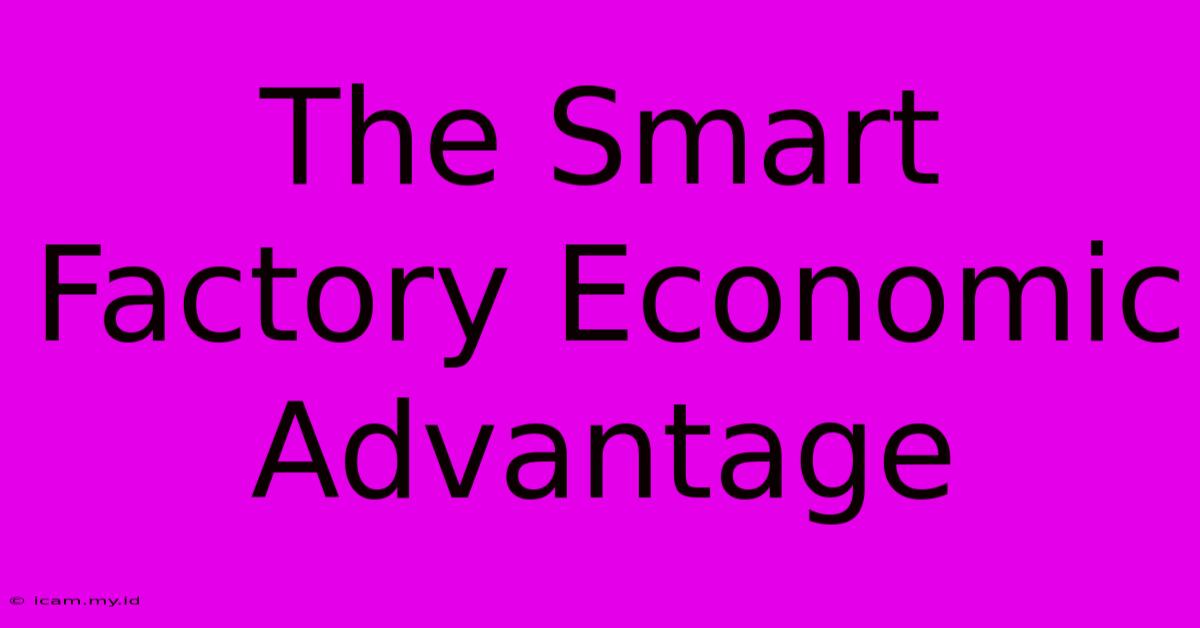 The Smart Factory Economic Advantage