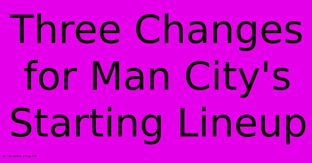 Three Changes For Man City's Starting Lineup