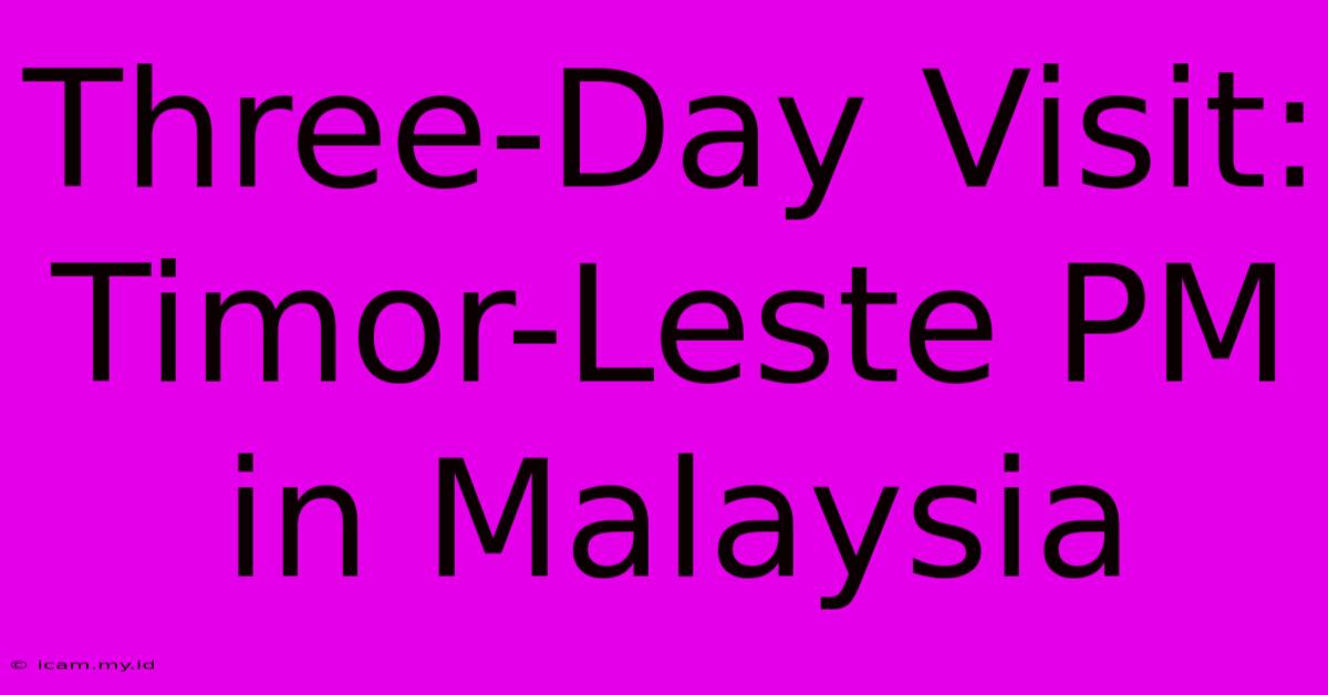 Three-Day Visit: Timor-Leste PM In Malaysia