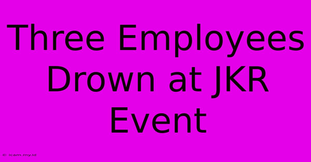 Three Employees Drown At JKR Event