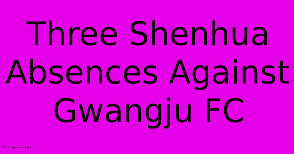 Three Shenhua Absences Against Gwangju FC