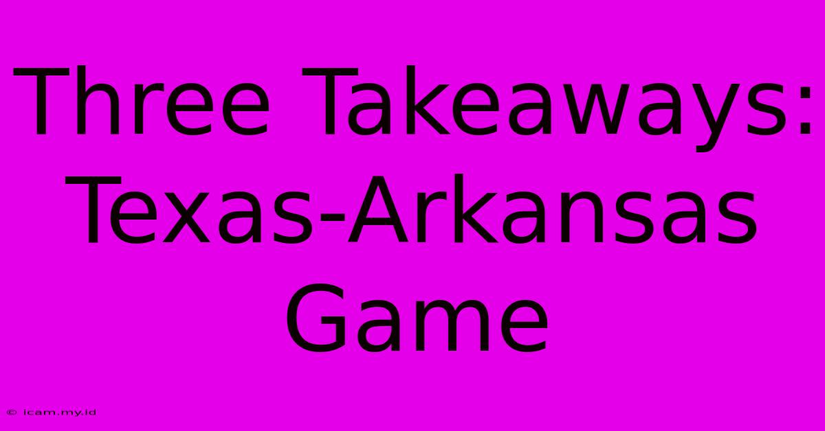 Three Takeaways: Texas-Arkansas Game