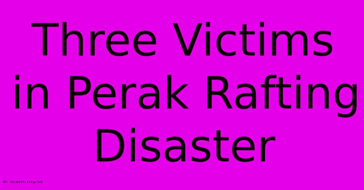 Three Victims In Perak Rafting Disaster