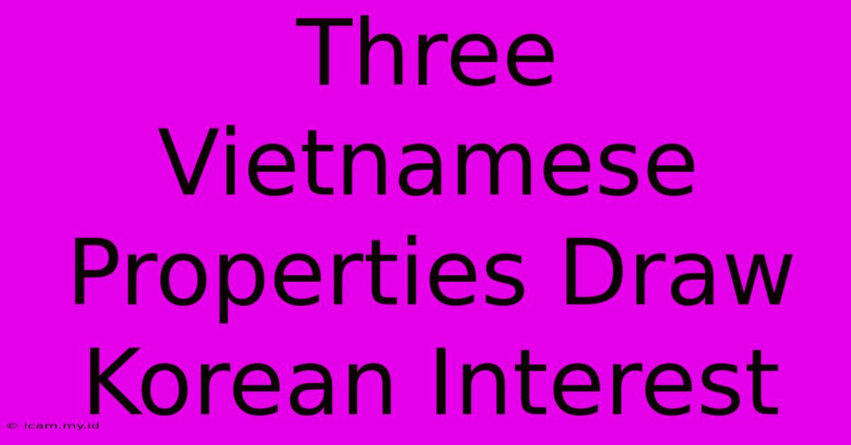 Three Vietnamese Properties Draw Korean Interest