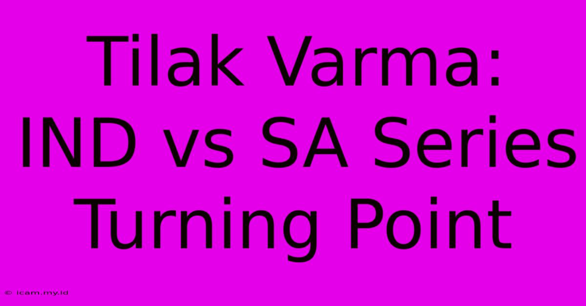 Tilak Varma: IND Vs SA Series Turning Point