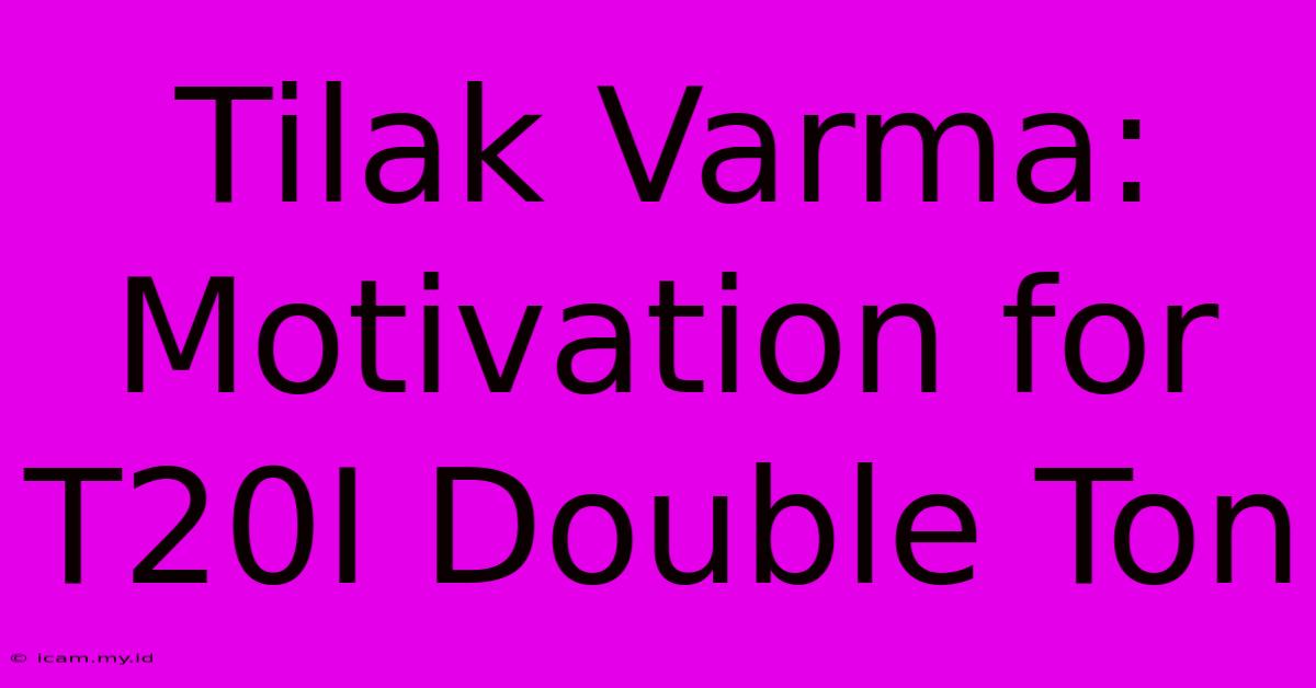 Tilak Varma: Motivation For T20I Double Ton