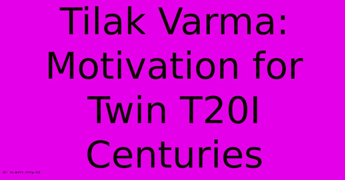 Tilak Varma: Motivation For Twin T20I Centuries