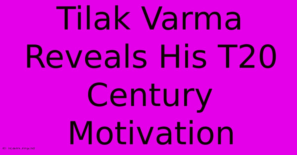 Tilak Varma Reveals His T20 Century Motivation