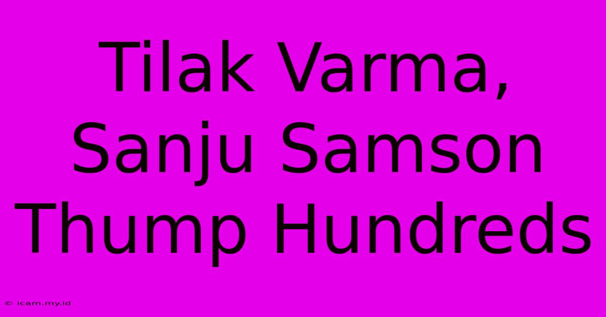 Tilak Varma, Sanju Samson Thump Hundreds