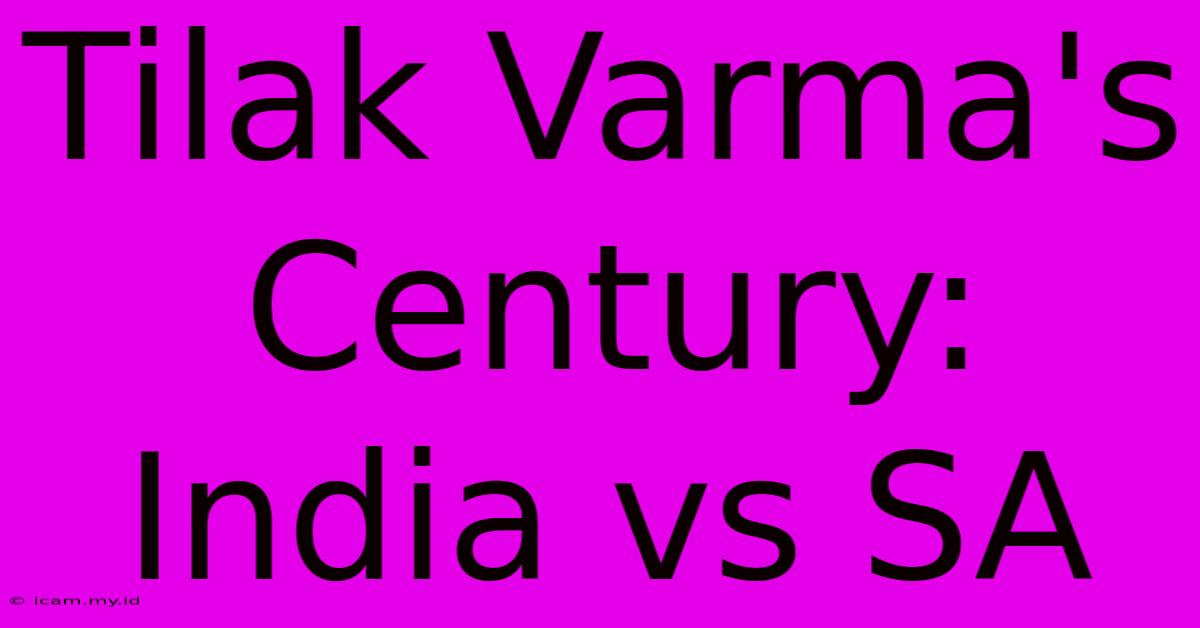 Tilak Varma's Century: India Vs SA Tilak Varma's Century: India Vs SA