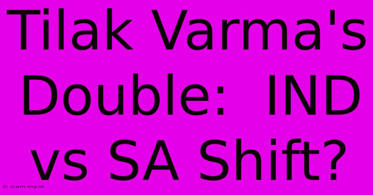 Tilak Varma's Double:  IND Vs SA Shift?