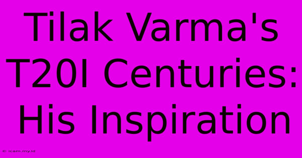 Tilak Varma's T20I Centuries: His Inspiration