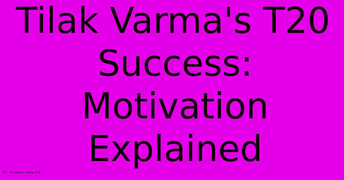 Tilak Varma's T20 Success: Motivation Explained