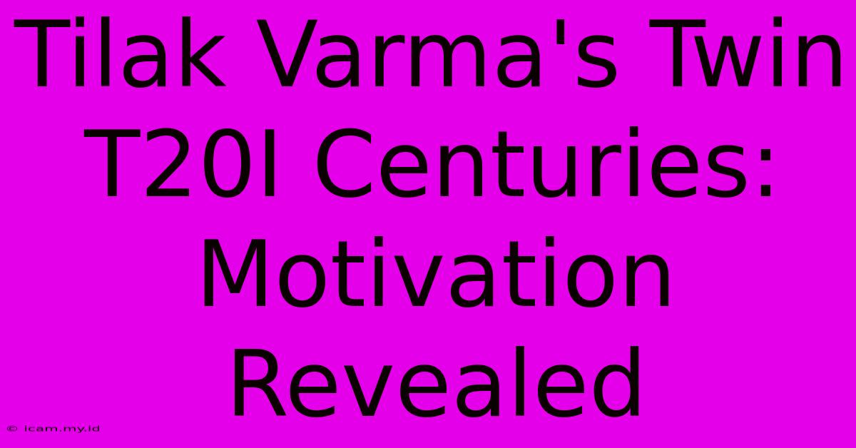 Tilak Varma's Twin T20I Centuries: Motivation Revealed