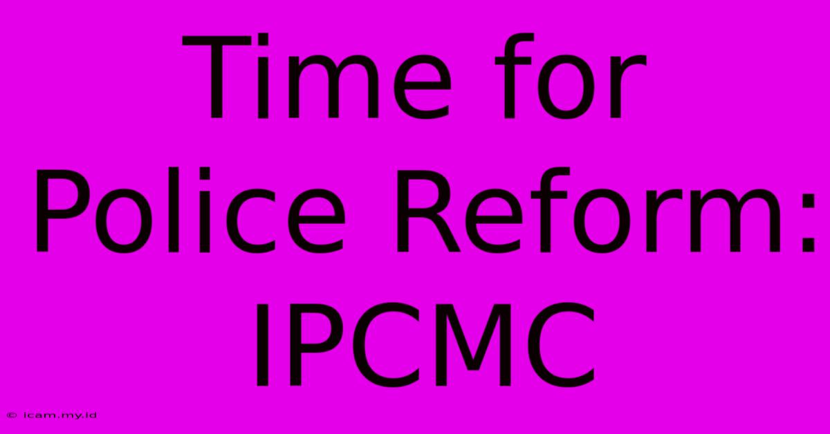 Time For Police Reform: IPCMC Time For Police Reform: IPCMC