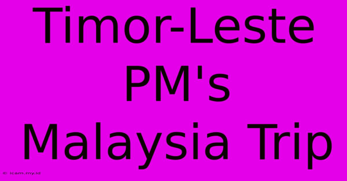 Timor-Leste PM's Malaysia Trip