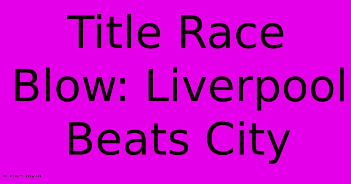 Title Race Blow: Liverpool Beats City