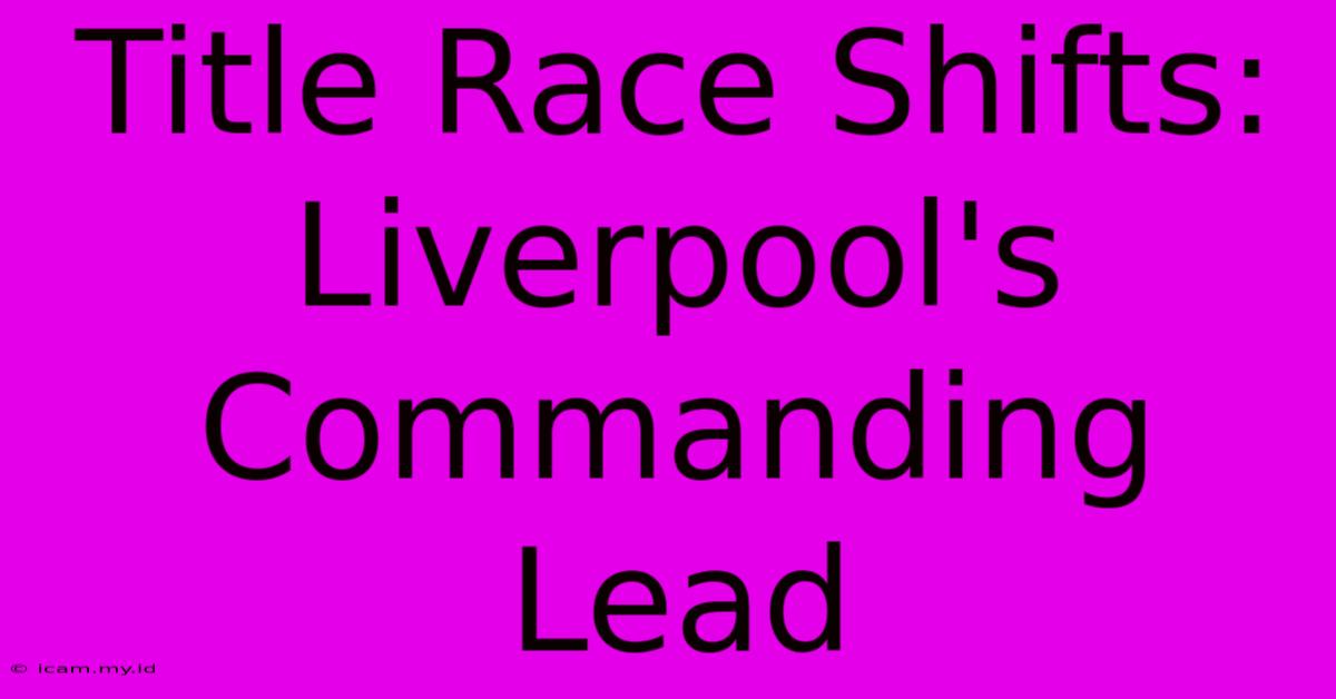 Title Race Shifts: Liverpool's Commanding Lead