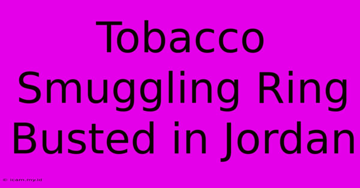 Tobacco Smuggling Ring Busted In Jordan