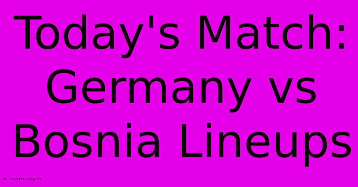 Today's Match: Germany Vs Bosnia Lineups