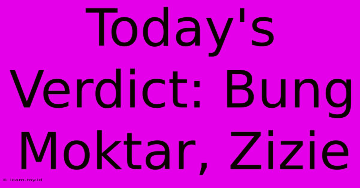 Today's Verdict: Bung Moktar, Zizie