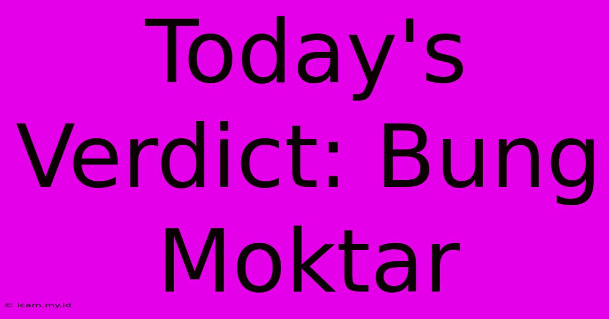 Today's Verdict: Bung Moktar