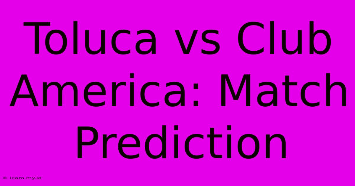 Toluca Vs Club America: Match Prediction