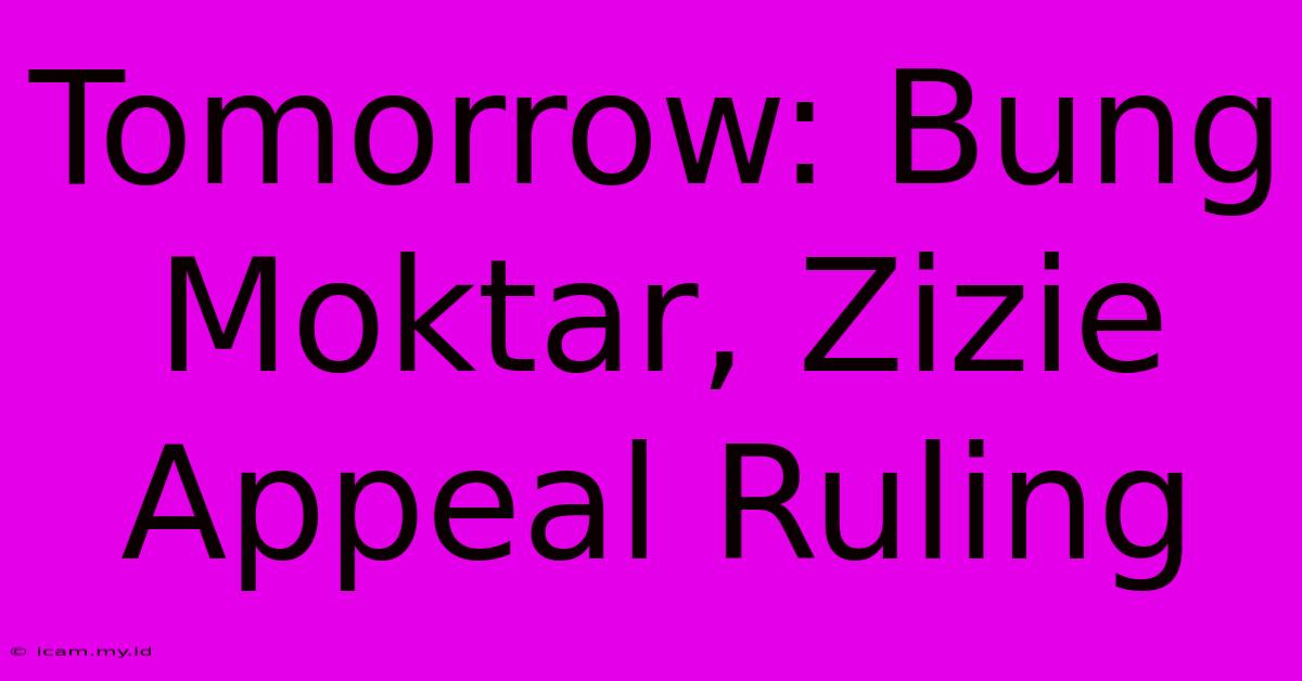 Tomorrow: Bung Moktar, Zizie Appeal Ruling